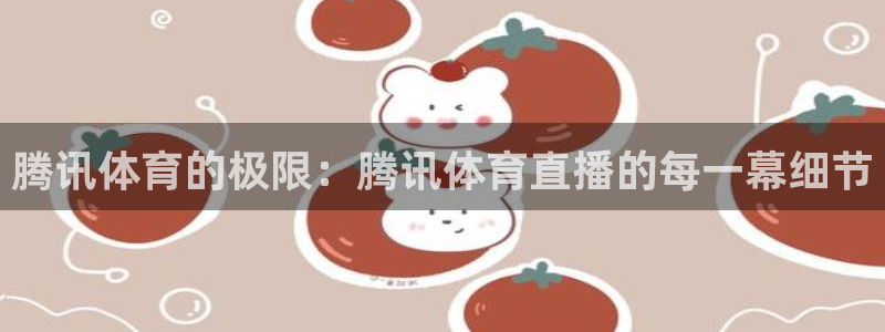 833体育免费直播平台：腾讯体育的极限：腾讯体育直播的每一幕细节